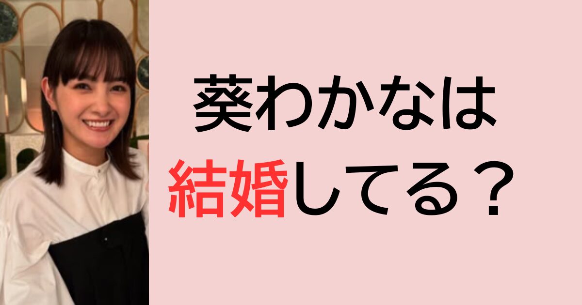 葵わかなは結婚してる？