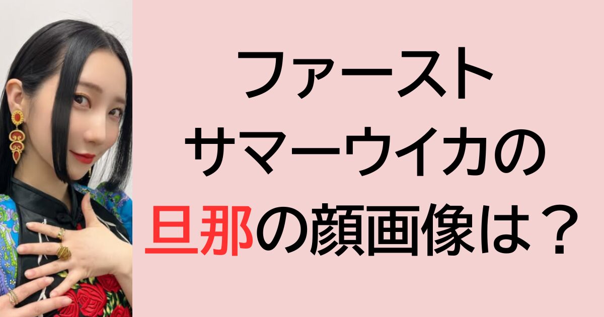 ファーストサマーウイカの旦那の顔画像は？