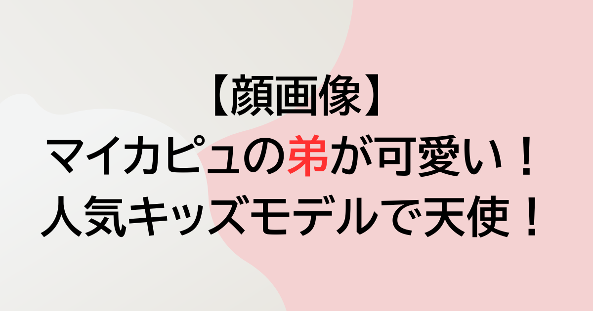 マイカピュの弟が可愛い！