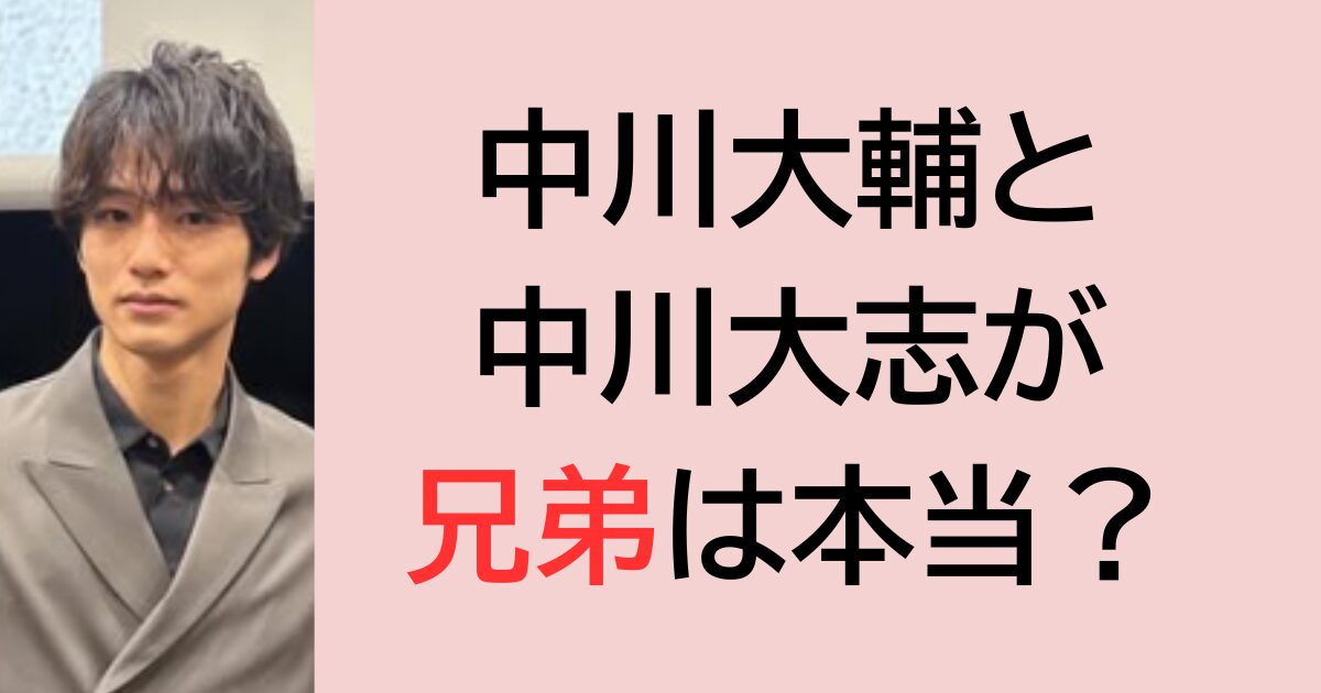 中川大輔と中川大志が兄弟は本当？