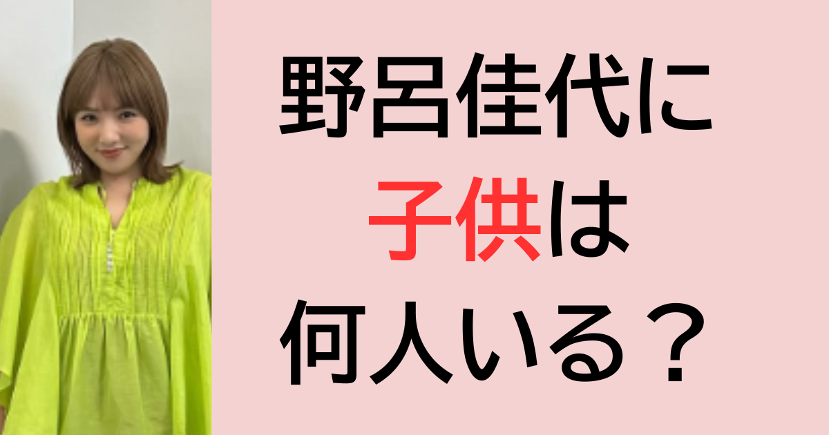 野呂佳代に子供は何人いる？