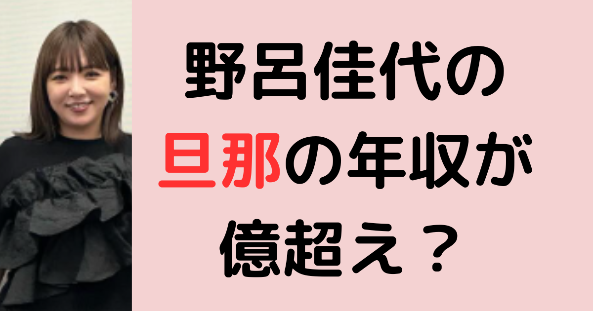 野呂佳代の旦那の年収が億超え？