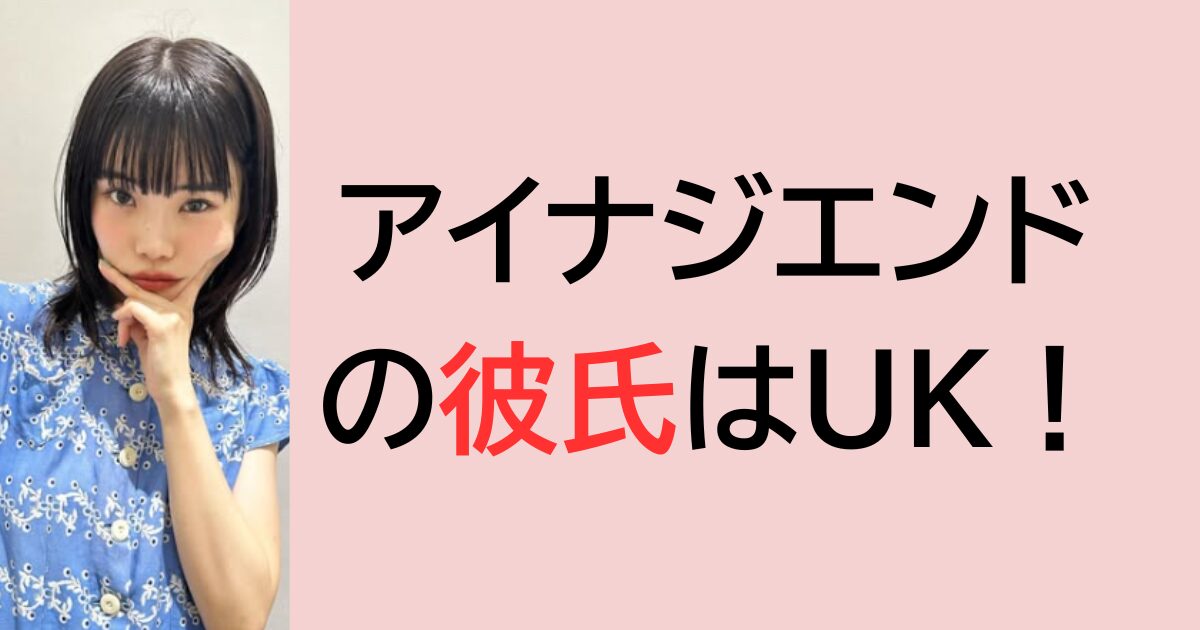 アイナジエンドの彼氏はUK！