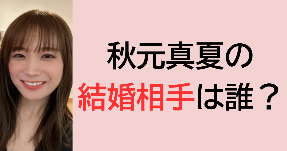 秋元真夏の結婚相手は誰？
