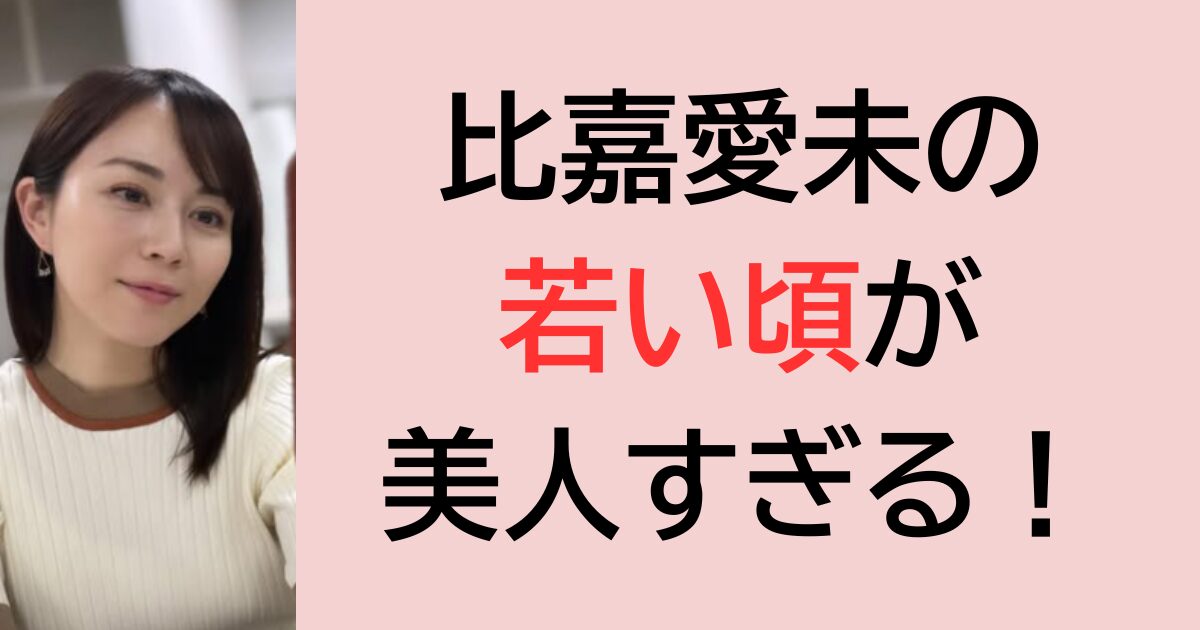 比嘉愛未の若い頃が美人すぎる！