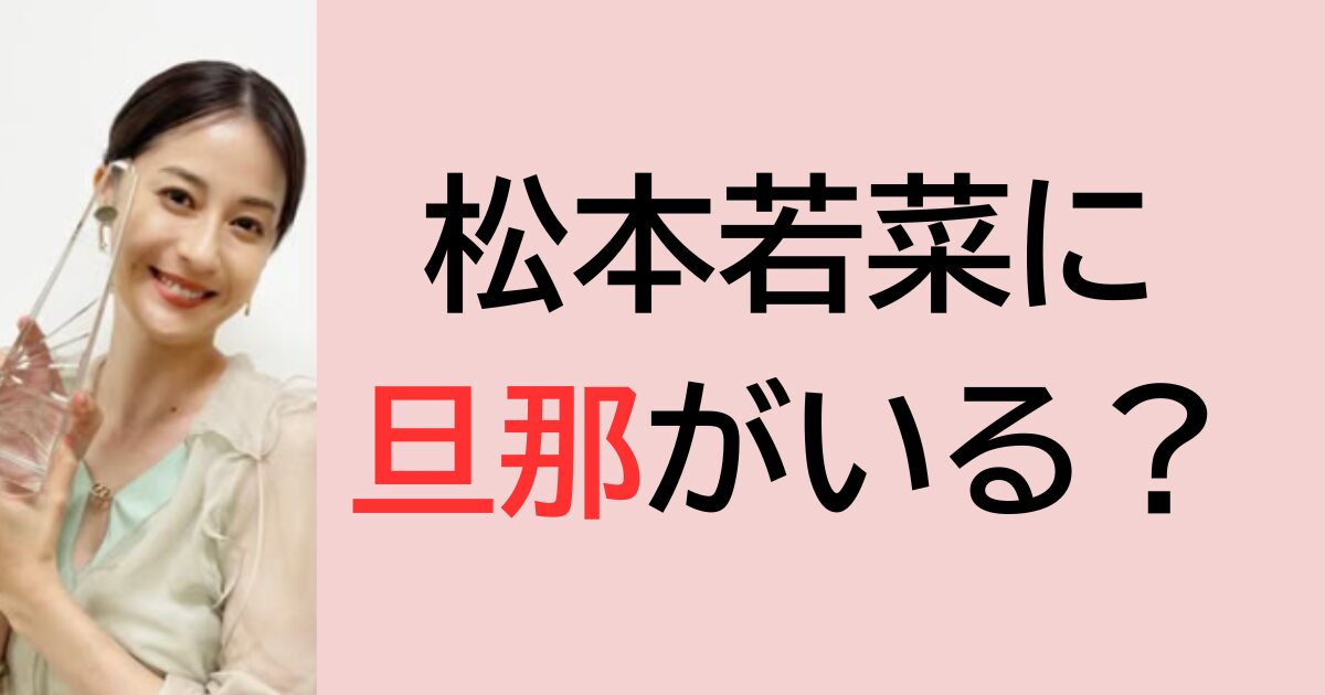 松本若菜に旦那がいる？
