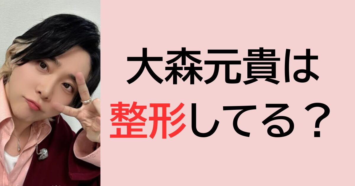 大森元貴は整形してる？