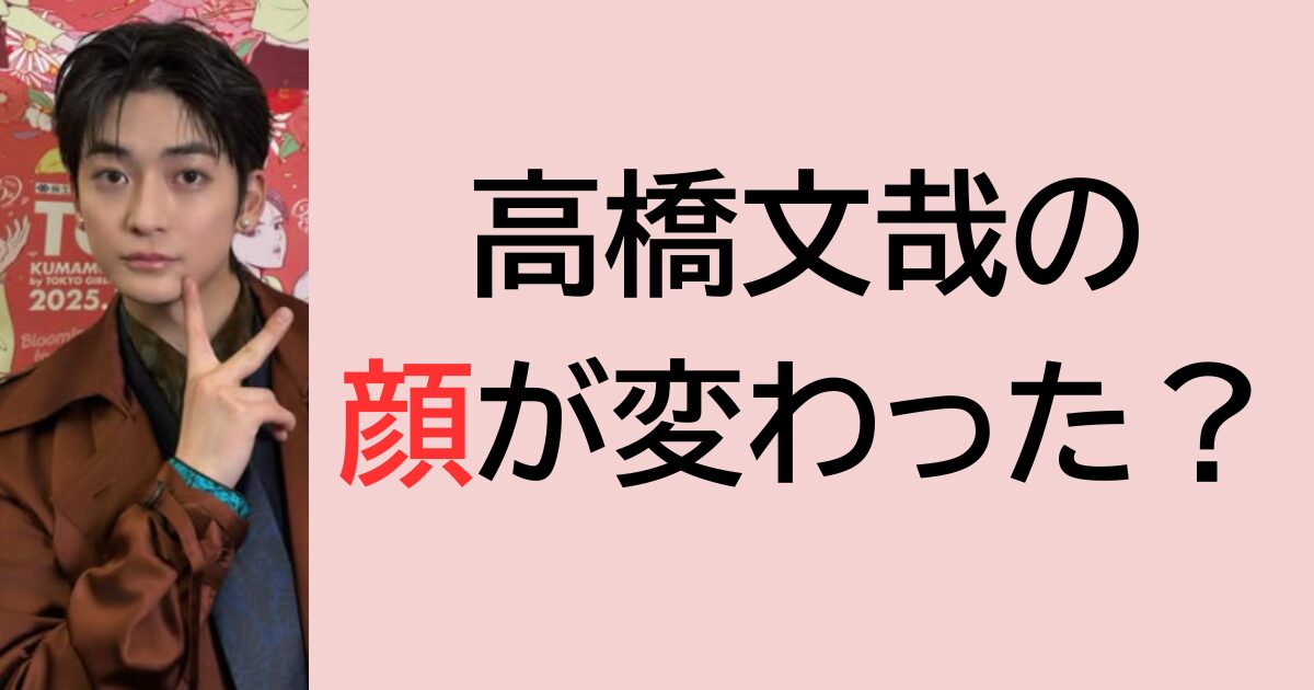 高橋文哉の顔が変わった？