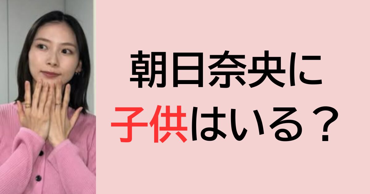 朝日奈央に子供はいる？