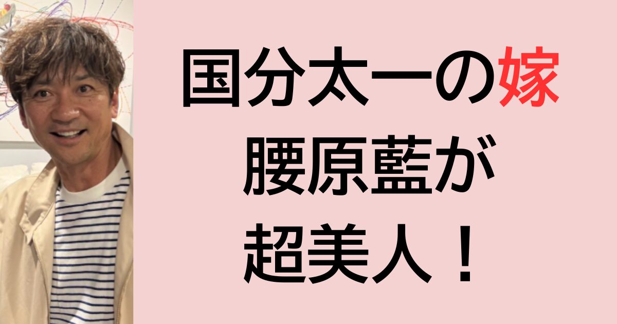 国分太一の嫁腰原藍が超美人！