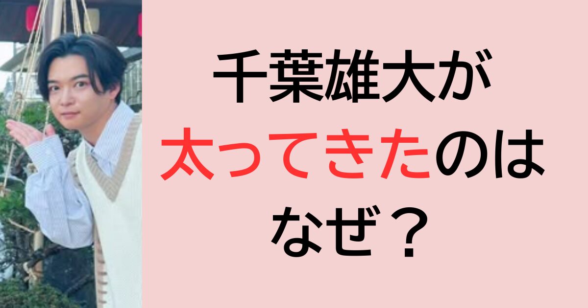 千葉雄大が太ってきたのはなぜ？