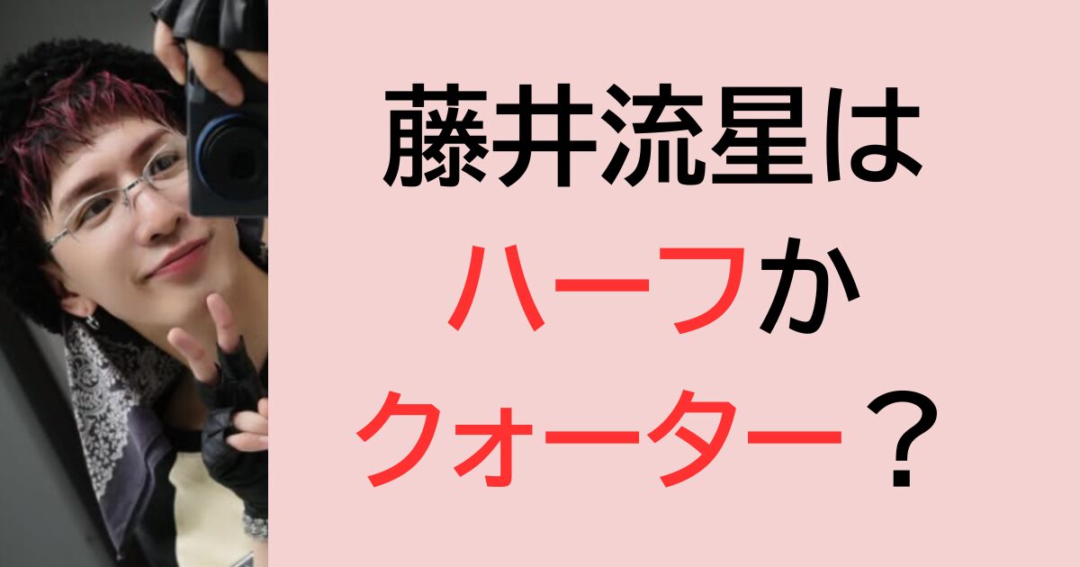 藤井流星はハーフかクォーター？