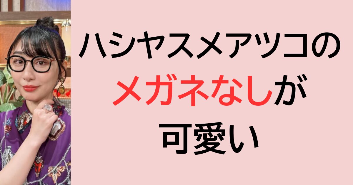 ハシヤスメアツコのメガネなしが可愛い