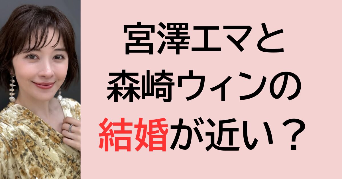 宮澤エマと森崎ウィンの結婚が近い？