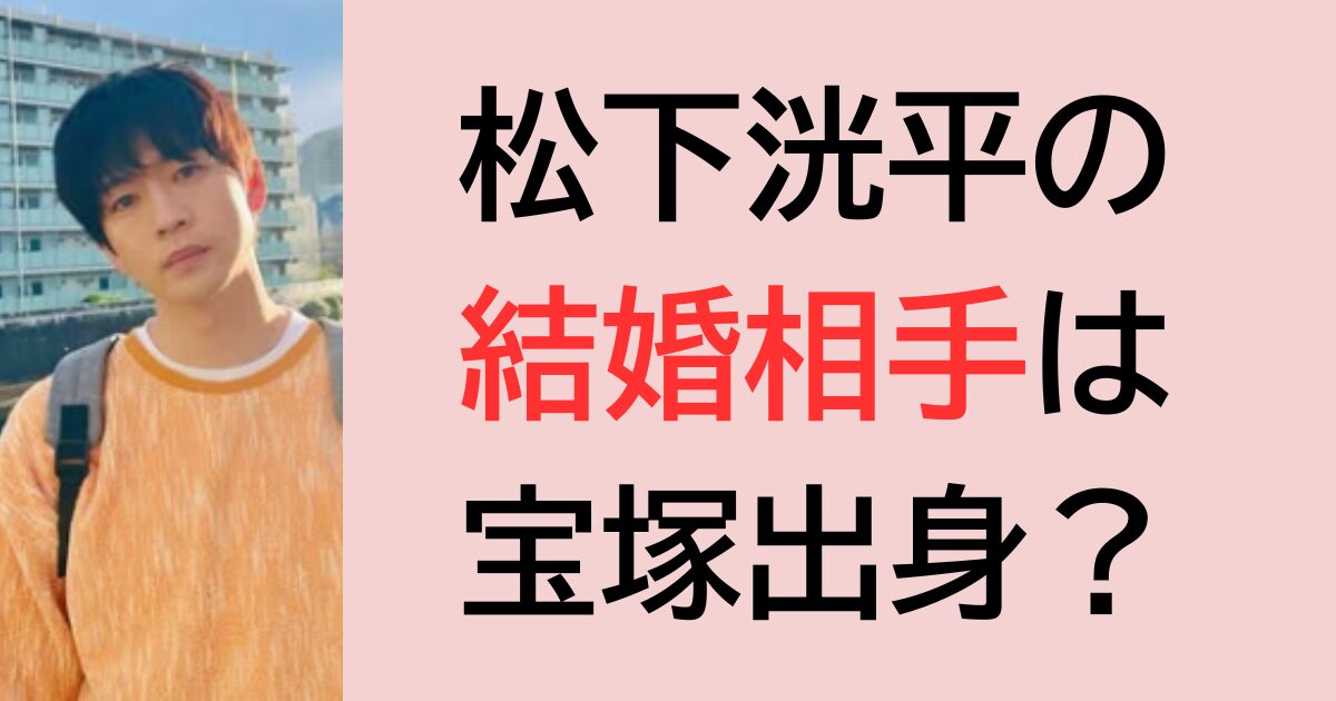 松下洸平の結婚相手は宝塚出身？